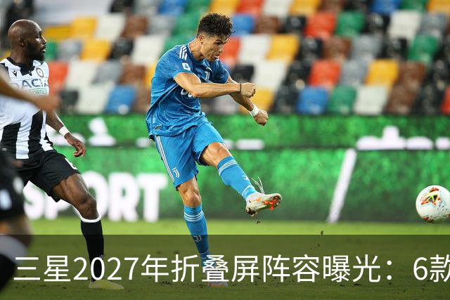 三星2027年折叠屏阵容曝光：6款新机，Fold系列新增Pro版本