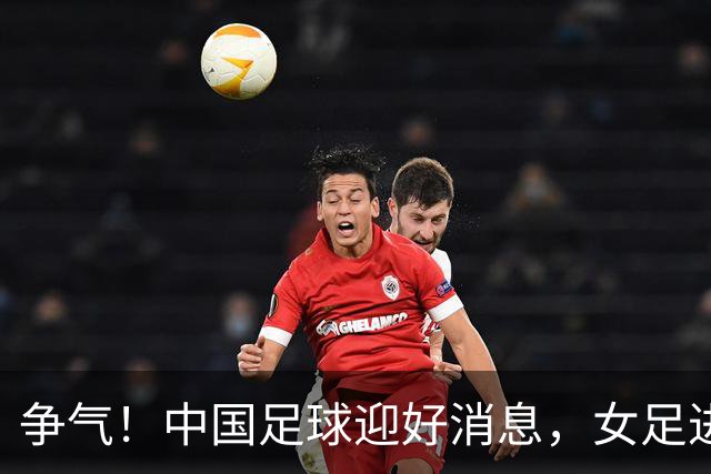 争气！中国足球迎好消息，女足进八强创最好成绩，男足海湾杯剑指决赛