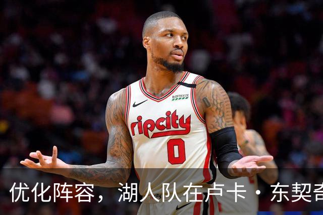 优化阵容，湖人队在卢卡·东契奇伤情更新之际进行双向合同调整
