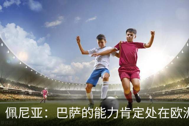 佩尼亚：巴萨的能力肯定处在欧洲前二或前三，和大巴黎并列