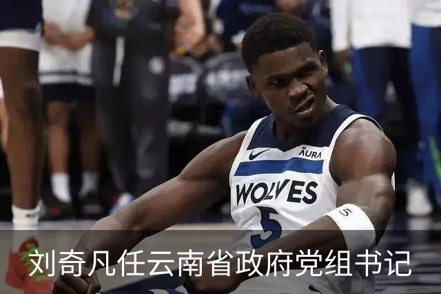 刘奇凡任云南省政府党组书记