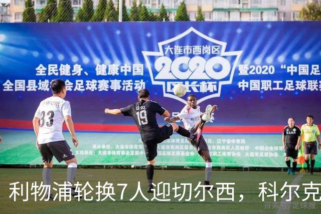 利物浦轮换7人迎切尔西，科尔克兹未入名单