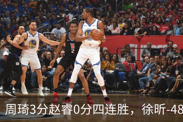 周琦3分赵睿0分四连胜，徐昕-48全队最低，张文杰陈国豪9中0
