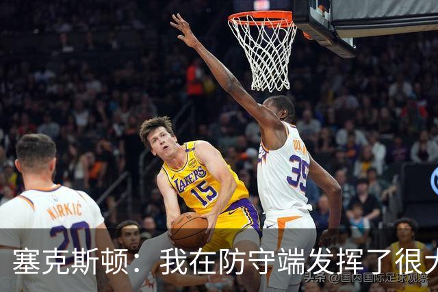 塞克斯顿：我在防守端发挥了很大作用，为胜利作出了贡献