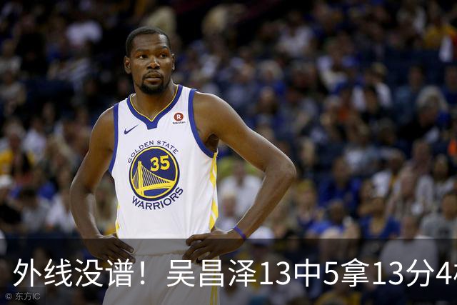 外线没谱！吴昌泽13中5拿13分4板 三分10中3