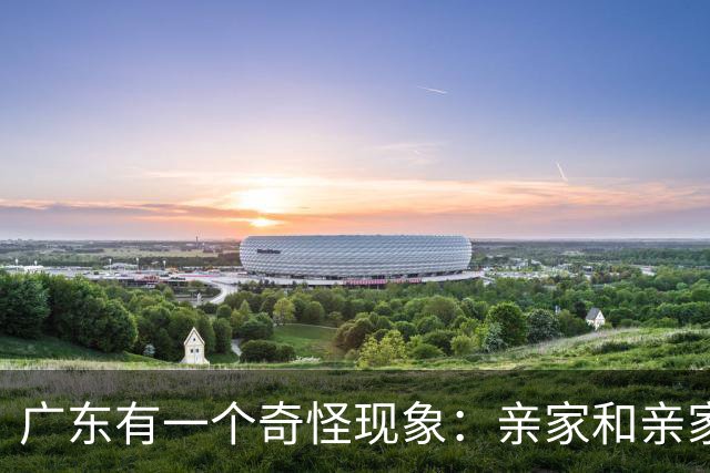 广东有一个奇怪现象：亲家和亲家之间，好像都不怎么联系