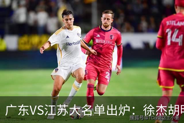广东VS江苏大名单出炉：徐杰胡明轩崔永熙庞峥麟在列