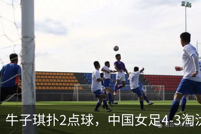牛子琪扑2点球，中国女足4-3淘汰法国，队史首次晋级U17女足世界杯八强
