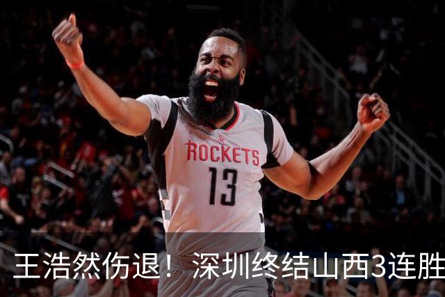 王浩然伤退！深圳终结山西3连胜 史密斯27+7+5贺希宁14+12