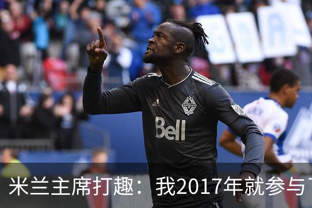米兰主席打趣：我2017年就参与了新球场计划，推进得真快