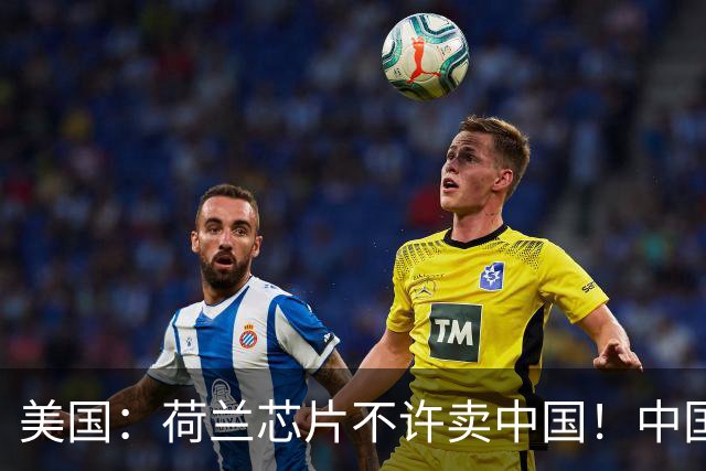 美国：荷兰芯片不许卖中国！中国：美国想买荷兰公司？问我了吗？