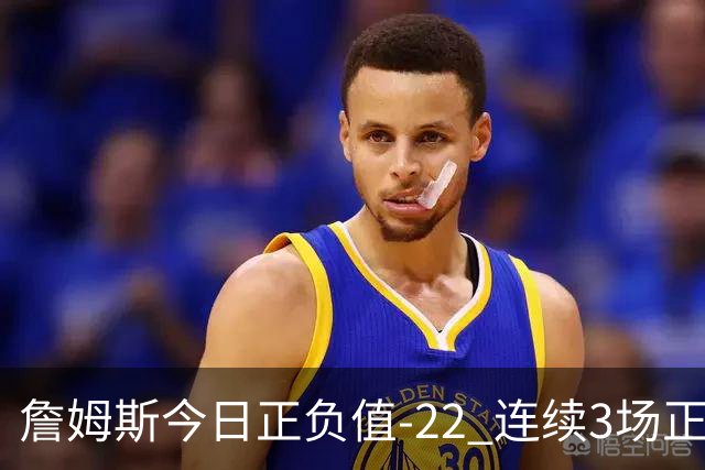 詹姆斯今日正负值-22 连续3场正负值76人首发中最低