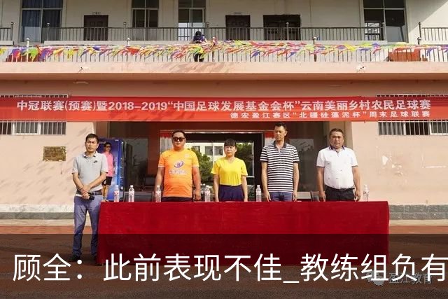 顾全：此前表现不佳 教练组负有很大责任 也一直在调整、尝试