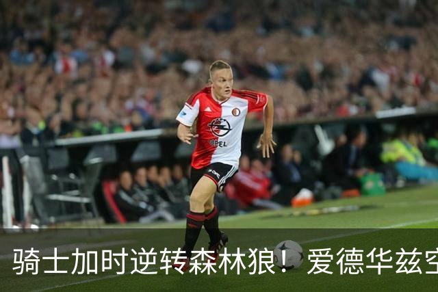 骑士加时逆转森林狼！爱德华兹空砍47分绝平不中 哈登22分9助