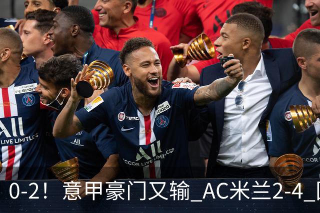0-2！意甲豪门又输 AC米兰2-4 国际米兰戏剧2-0 最新积分榜：2队25分