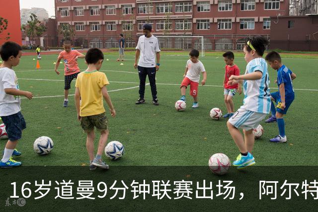16岁道曼9分钟联赛出场，阿尔特塔：他配得上更多