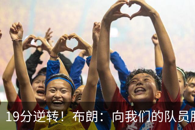 19分逆转！布朗：向我们的队员脱帽致敬 替补阵容表现太棒了