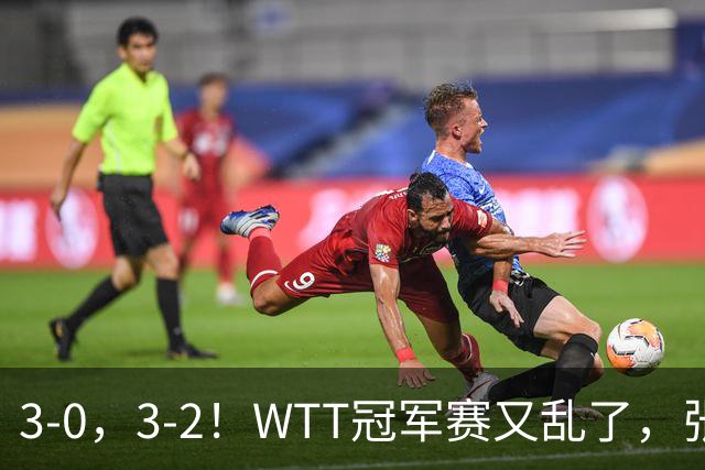 3-0，3-2！WTT冠军赛又乱了，张本溃败一轮游，男单两将绝地逆转