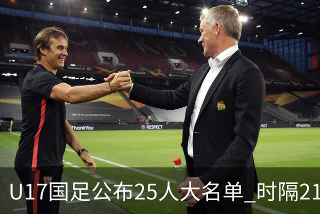 U17国足公布25人大名单 时隔21年将再战世少赛